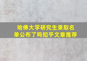 哈佛大学研究生录取名单公布了吗知乎文章推荐