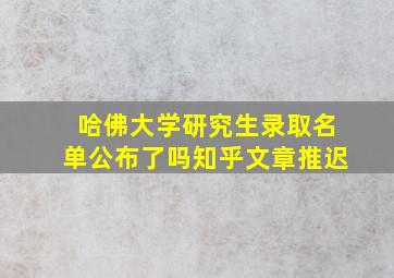 哈佛大学研究生录取名单公布了吗知乎文章推迟