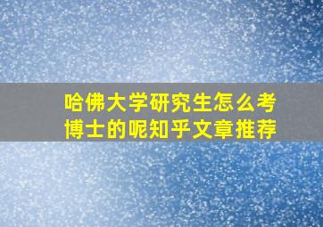 哈佛大学研究生怎么考博士的呢知乎文章推荐