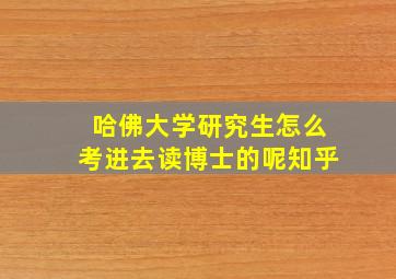 哈佛大学研究生怎么考进去读博士的呢知乎