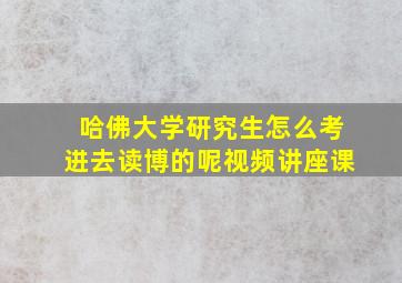 哈佛大学研究生怎么考进去读博的呢视频讲座课