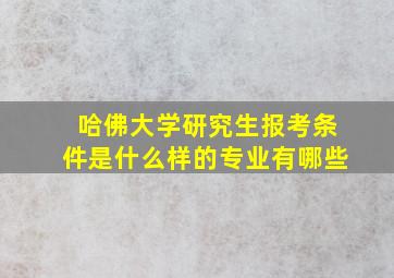 哈佛大学研究生报考条件是什么样的专业有哪些