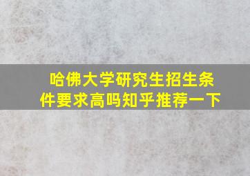 哈佛大学研究生招生条件要求高吗知乎推荐一下