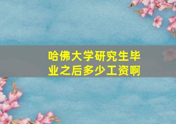 哈佛大学研究生毕业之后多少工资啊