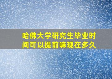 哈佛大学研究生毕业时间可以提前嘛现在多久