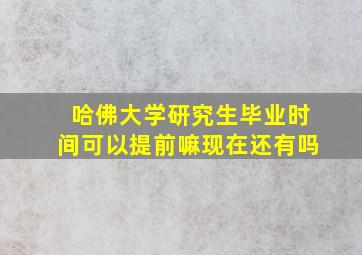 哈佛大学研究生毕业时间可以提前嘛现在还有吗