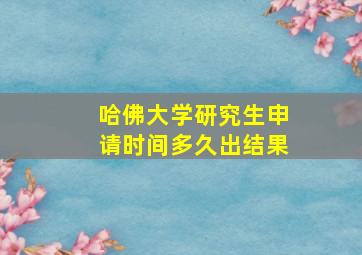 哈佛大学研究生申请时间多久出结果