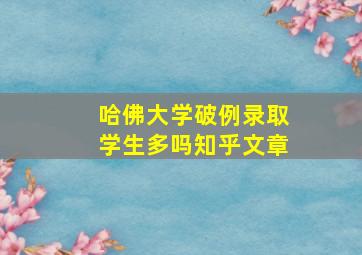 哈佛大学破例录取学生多吗知乎文章