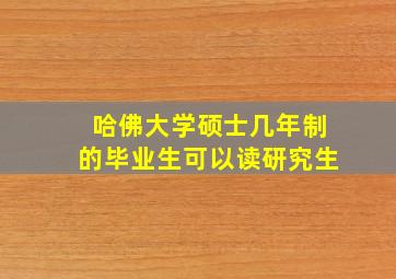 哈佛大学硕士几年制的毕业生可以读研究生