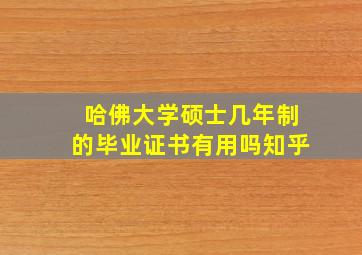 哈佛大学硕士几年制的毕业证书有用吗知乎