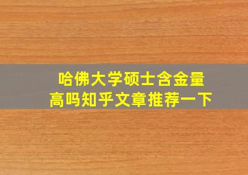 哈佛大学硕士含金量高吗知乎文章推荐一下