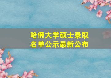 哈佛大学硕士录取名单公示最新公布