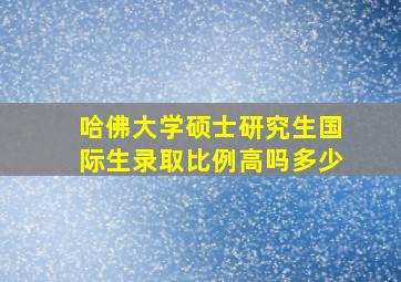 哈佛大学硕士研究生国际生录取比例高吗多少