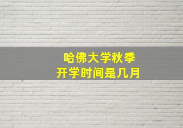 哈佛大学秋季开学时间是几月