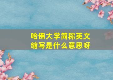 哈佛大学简称英文缩写是什么意思呀