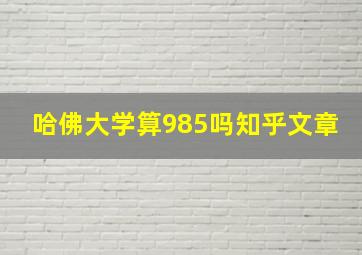 哈佛大学算985吗知乎文章