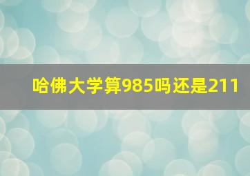 哈佛大学算985吗还是211