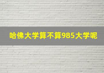 哈佛大学算不算985大学呢