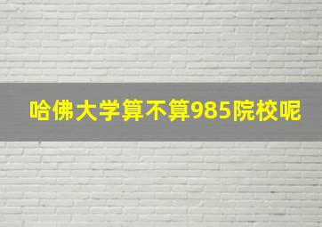 哈佛大学算不算985院校呢