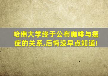 哈佛大学终于公布咖啡与癌症的关系,后悔没早点知道!