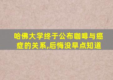 哈佛大学终于公布咖啡与癌症的关系,后悔没早点知道