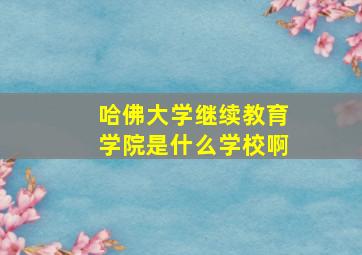 哈佛大学继续教育学院是什么学校啊