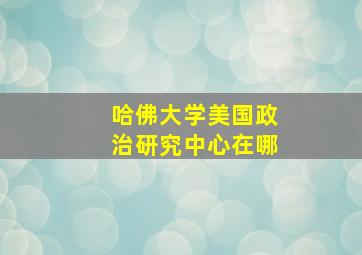 哈佛大学美国政治研究中心在哪