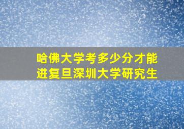 哈佛大学考多少分才能进复旦深圳大学研究生