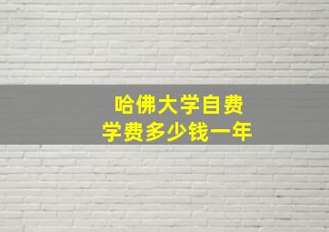 哈佛大学自费学费多少钱一年