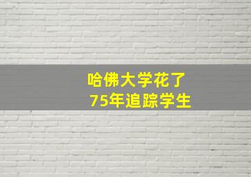 哈佛大学花了75年追踪学生