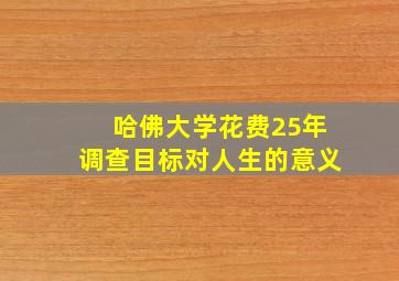 哈佛大学花费25年调查目标对人生的意义