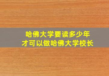 哈佛大学要读多少年才可以做哈佛大学校长