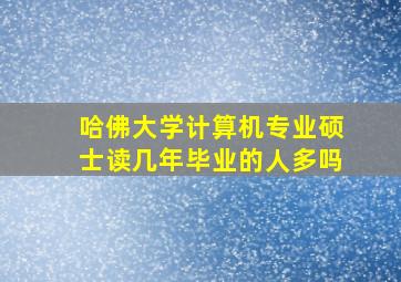 哈佛大学计算机专业硕士读几年毕业的人多吗