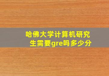 哈佛大学计算机研究生需要gre吗多少分