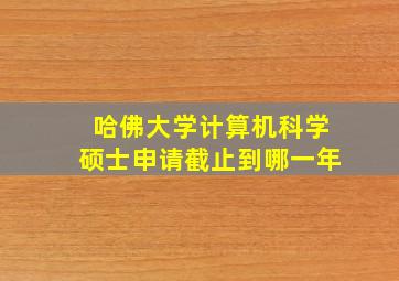 哈佛大学计算机科学硕士申请截止到哪一年