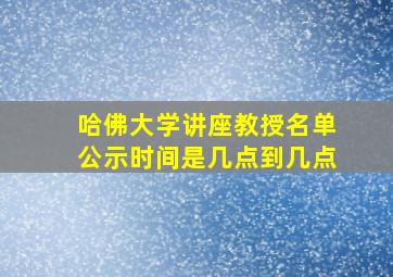 哈佛大学讲座教授名单公示时间是几点到几点