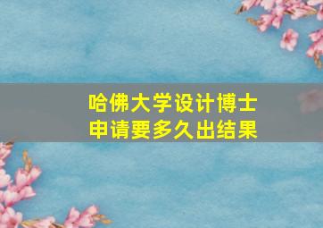 哈佛大学设计博士申请要多久出结果