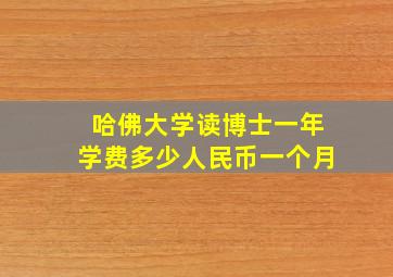 哈佛大学读博士一年学费多少人民币一个月