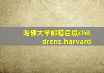 哈佛大学邮箱后缀childrens.harvard