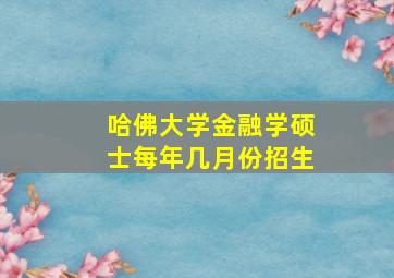 哈佛大学金融学硕士每年几月份招生