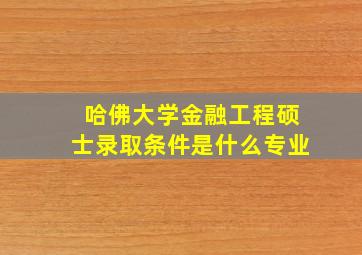 哈佛大学金融工程硕士录取条件是什么专业