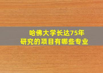 哈佛大学长达75年研究的项目有哪些专业