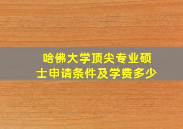 哈佛大学顶尖专业硕士申请条件及学费多少