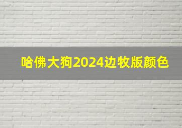 哈佛大狗2024边牧版颜色