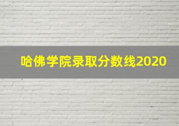 哈佛学院录取分数线2020