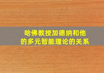 哈佛教授加德纳和他的多元智能理论的关系