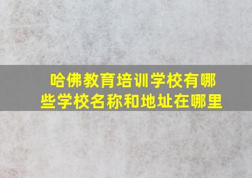 哈佛教育培训学校有哪些学校名称和地址在哪里