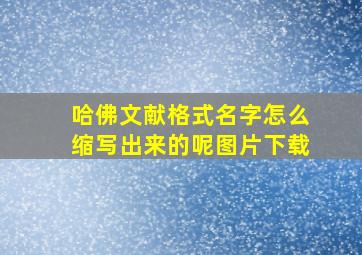 哈佛文献格式名字怎么缩写出来的呢图片下载