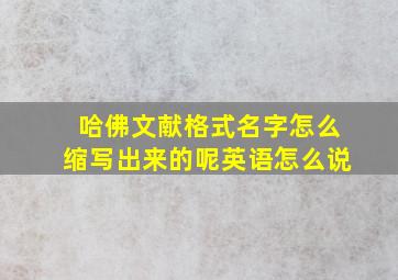 哈佛文献格式名字怎么缩写出来的呢英语怎么说