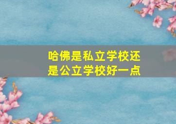 哈佛是私立学校还是公立学校好一点